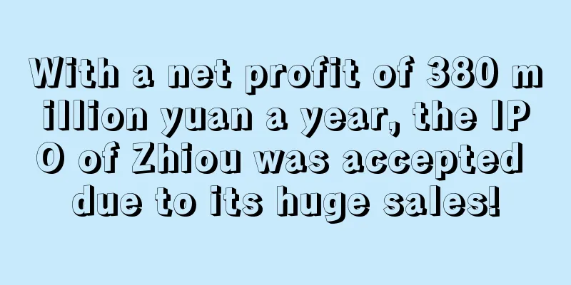 With a net profit of 380 million yuan a year, the IPO of Zhiou was accepted due to its huge sales!