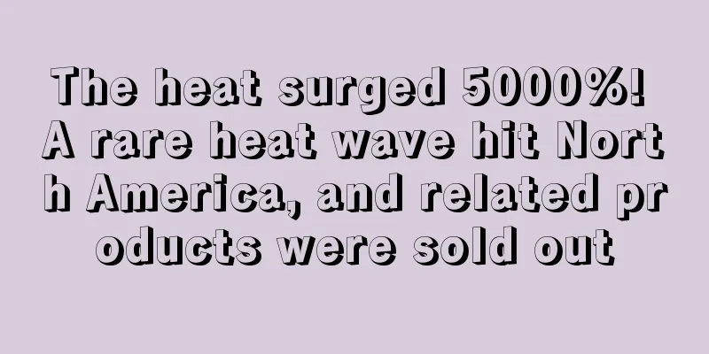 The heat surged 5000%! A rare heat wave hit North America, and related products were sold out