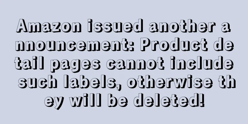 Amazon issued another announcement: Product detail pages cannot include such labels, otherwise they will be deleted!