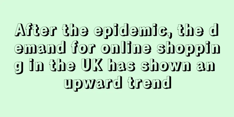 After the epidemic, the demand for online shopping in the UK has shown an upward trend