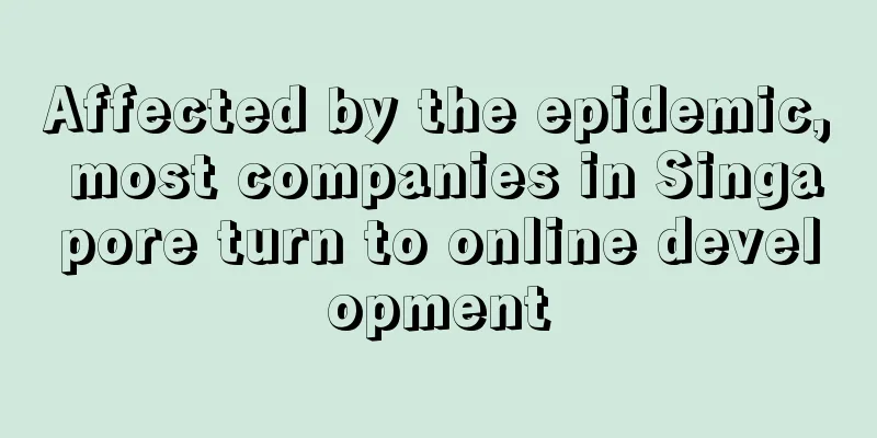 Affected by the epidemic, most companies in Singapore turn to online development