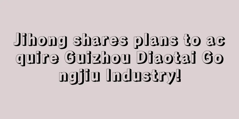 Jihong shares plans to acquire Guizhou Diaotai Gongjiu Industry!