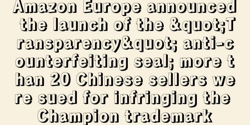 Amazon Europe announced the launch of the "Transparency" anti-counterfeiting seal; more than 20 Chinese sellers were sued for infringing the Champion trademark