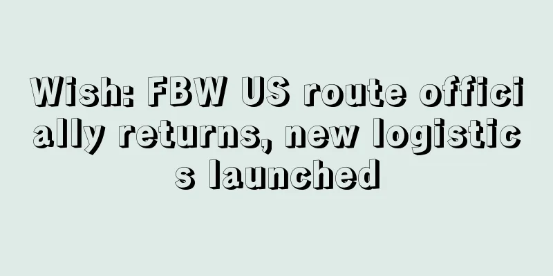 Wish: FBW US route officially returns, new logistics launched