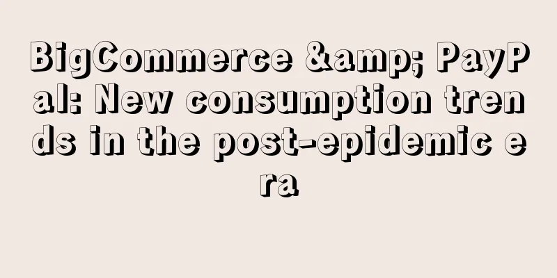 BigCommerce & PayPal: New consumption trends in the post-epidemic era