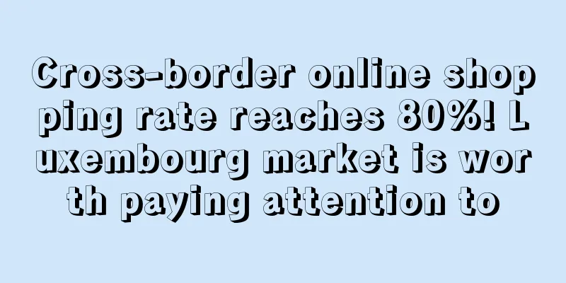 Cross-border online shopping rate reaches 80%! Luxembourg market is worth paying attention to