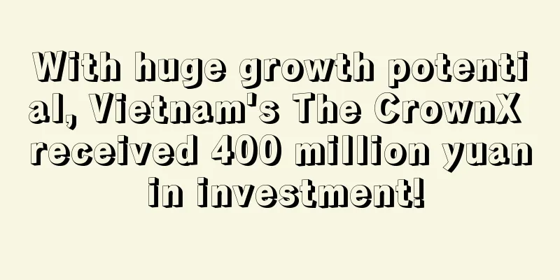 With huge growth potential, Vietnam's The CrownX received 400 million yuan in investment!