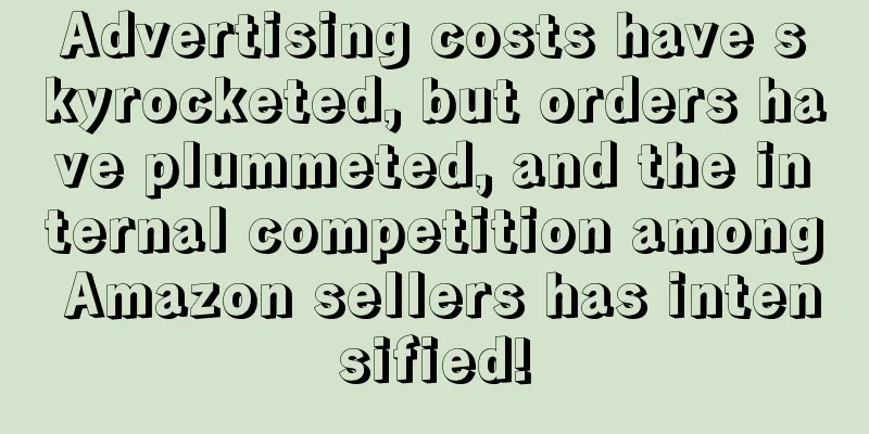 Advertising costs have skyrocketed, but orders have plummeted, and the internal competition among Amazon sellers has intensified!