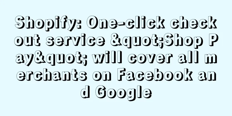 Shopify: One-click checkout service "Shop Pay" will cover all merchants on Facebook and Google