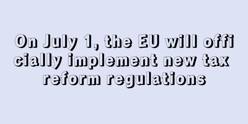 On July 1, the EU will officially implement new tax reform regulations