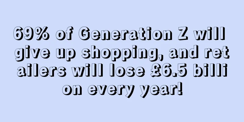 69% of Generation Z will give up shopping, and retailers will lose £6.5 billion every year!