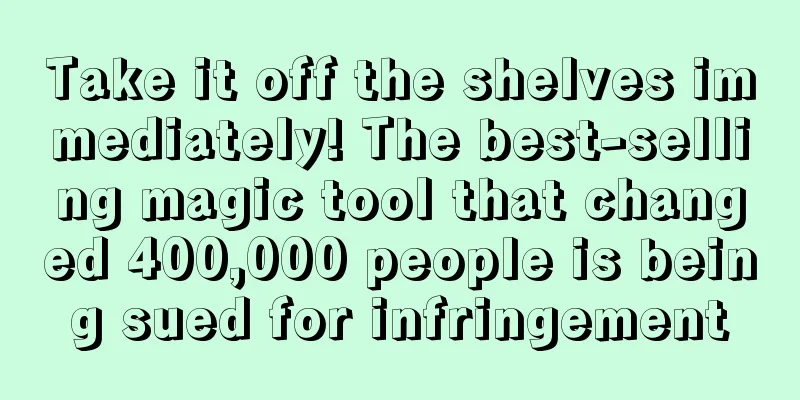 Take it off the shelves immediately! The best-selling magic tool that changed 400,000 people is being sued for infringement