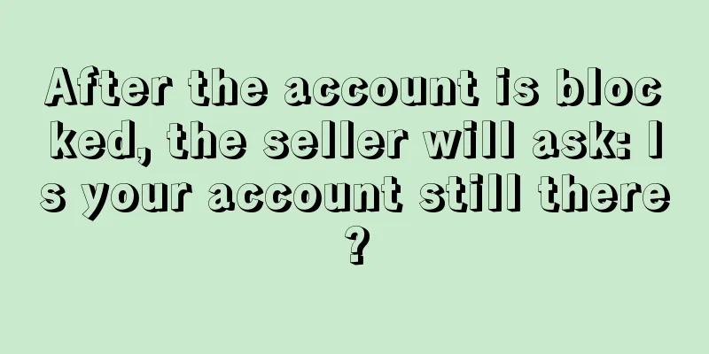 After the account is blocked, the seller will ask: Is your account still there?
