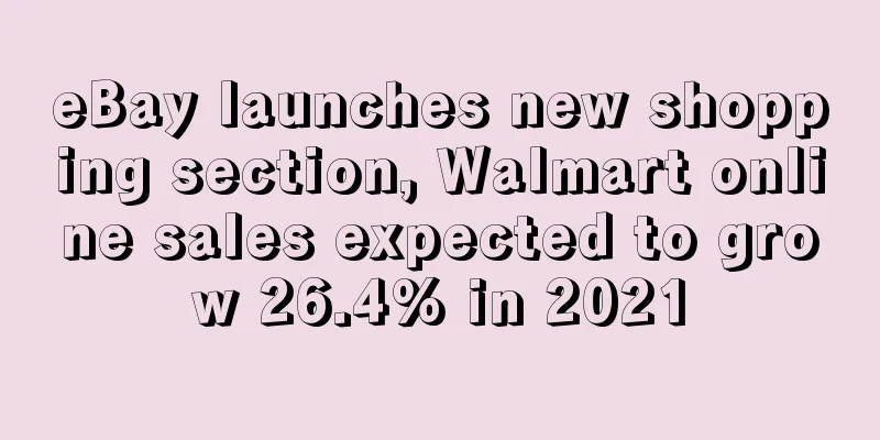 eBay launches new shopping section, Walmart online sales expected to grow 26.4% in 2021