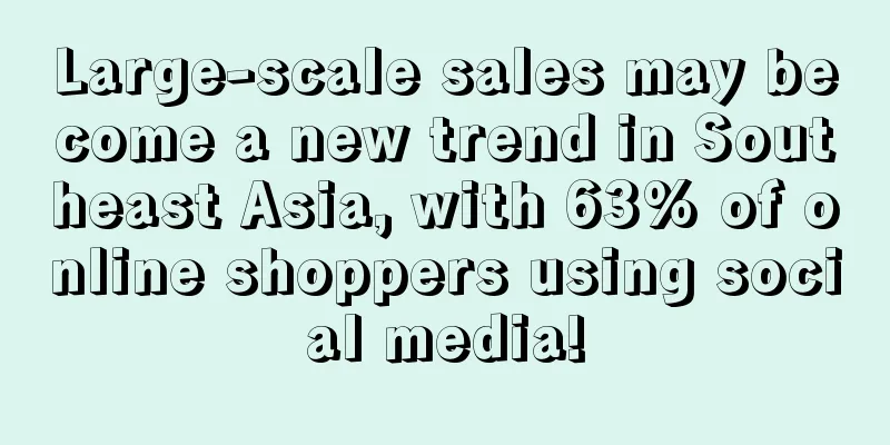 Large-scale sales may become a new trend in Southeast Asia, with 63% of online shoppers using social media!