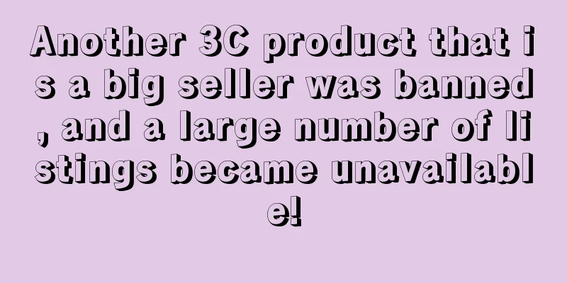 Another 3C product that is a big seller was banned, and a large number of listings became unavailable!