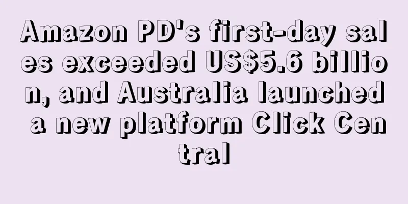 Amazon PD's first-day sales exceeded US$5.6 billion, and Australia launched a new platform Click Central