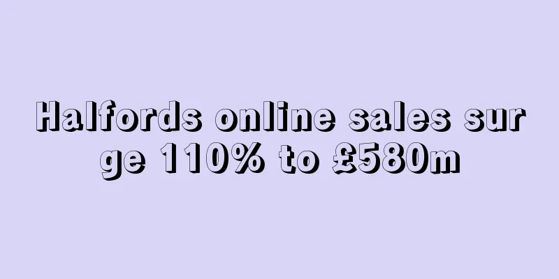 Halfords online sales surge 110% to £580m