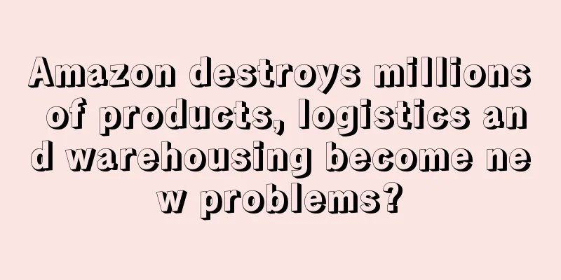 Amazon destroys millions of products, logistics and warehousing become new problems?