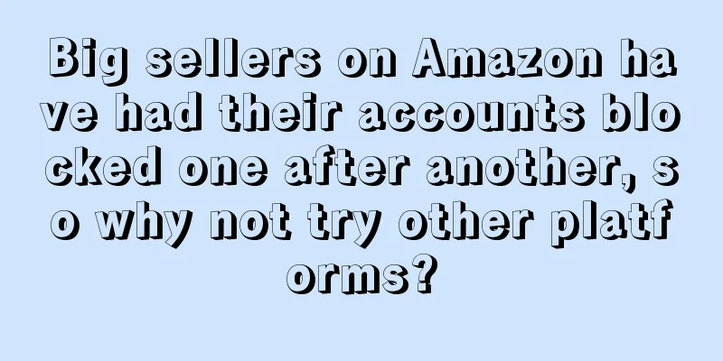 Big sellers on Amazon have had their accounts blocked one after another, so why not try other platforms?