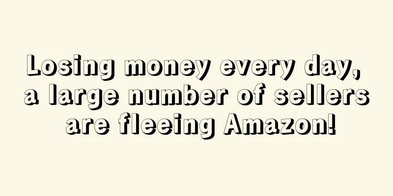 Losing money every day, a large number of sellers are fleeing Amazon!