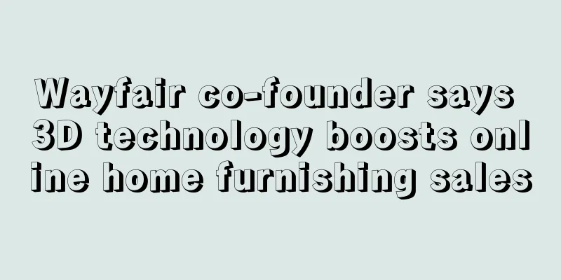 Wayfair co-founder says 3D technology boosts online home furnishing sales
