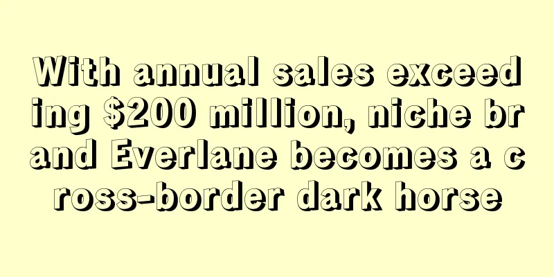 With annual sales exceeding $200 million, niche brand Everlane becomes a cross-border dark horse