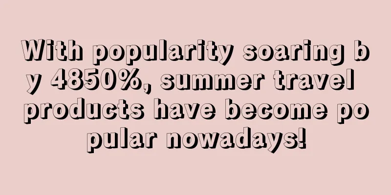 With popularity soaring by 4850%, summer travel products have become popular nowadays!