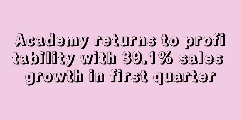 Academy returns to profitability with 39.1% sales growth in first quarter