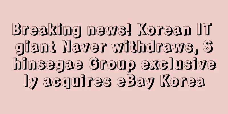 Breaking news! Korean IT giant Naver withdraws, Shinsegae Group exclusively acquires eBay Korea