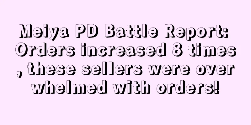 Meiya PD Battle Report: Orders increased 8 times, these sellers were overwhelmed with orders!