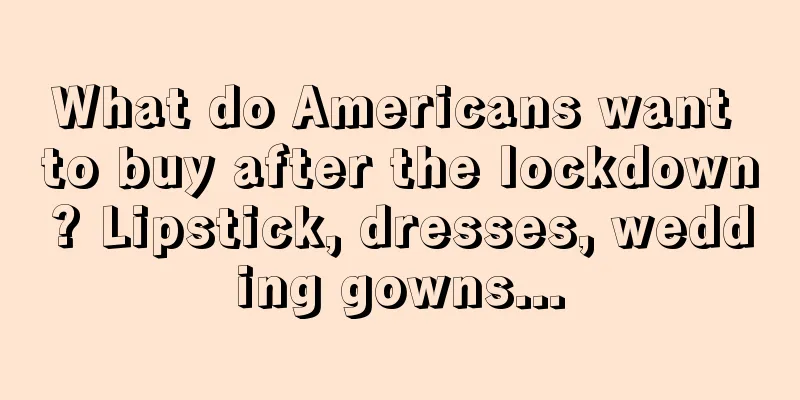What do Americans want to buy after the lockdown? Lipstick, dresses, wedding gowns...