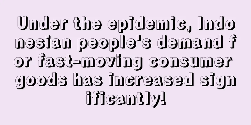 Under the epidemic, Indonesian people's demand for fast-moving consumer goods has increased significantly!