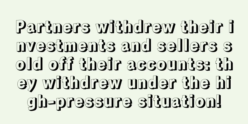 Partners withdrew their investments and sellers sold off their accounts: they withdrew under the high-pressure situation!