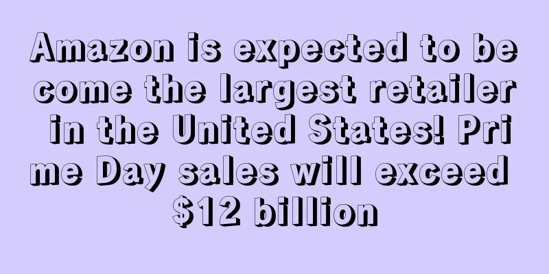 Amazon is expected to become the largest retailer in the United States! Prime Day sales will exceed $12 billion