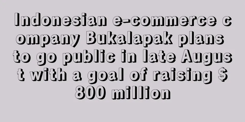 Indonesian e-commerce company Bukalapak plans to go public in late August with a goal of raising $800 million
