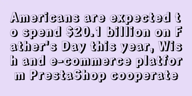 Americans are expected to spend $20.1 billion on Father's Day this year, Wish and e-commerce platform PrestaShop cooperate