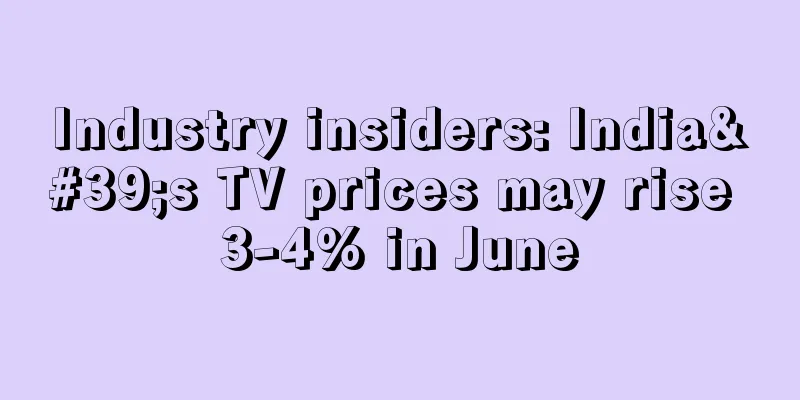 Industry insiders: India's TV prices may rise 3-4% in June