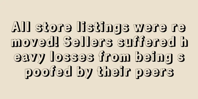 All store listings were removed! Sellers suffered heavy losses from being spoofed by their peers