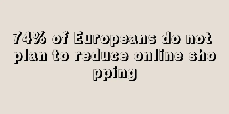 74% of Europeans do not plan to reduce online shopping