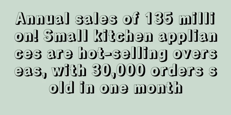 Annual sales of 135 million! Small kitchen appliances are hot-selling overseas, with 30,000 orders sold in one month