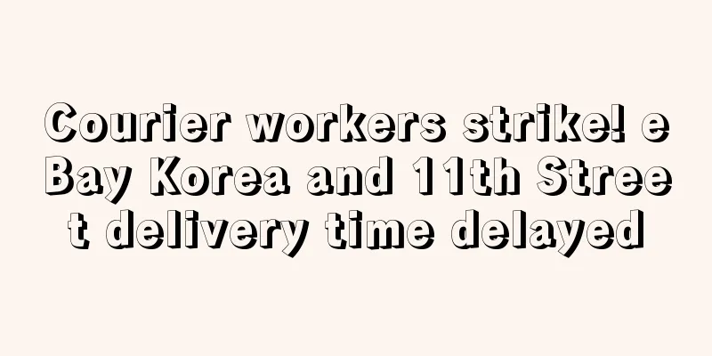 Courier workers strike! eBay Korea and 11th Street delivery time delayed