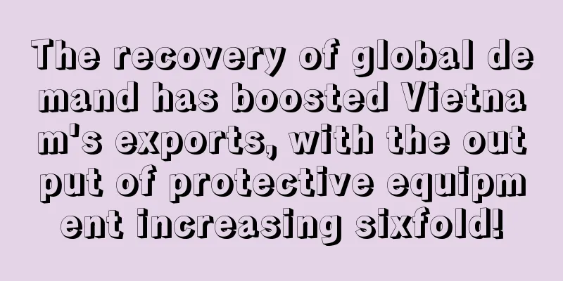 The recovery of global demand has boosted Vietnam's exports, with the output of protective equipment increasing sixfold!
