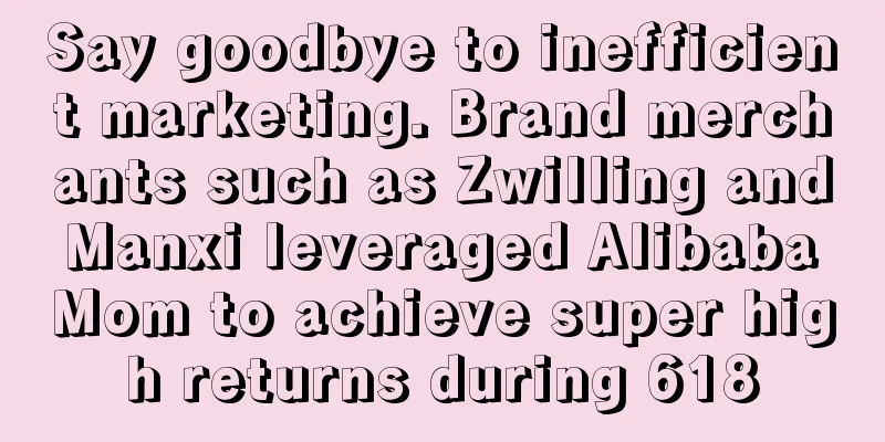 Say goodbye to inefficient marketing. Brand merchants such as Zwilling and Manxi leveraged Alibaba Mom to achieve super high returns during 618