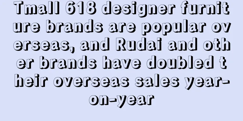 Tmall 618 designer furniture brands are popular overseas, and Rudai and other brands have doubled their overseas sales year-on-year