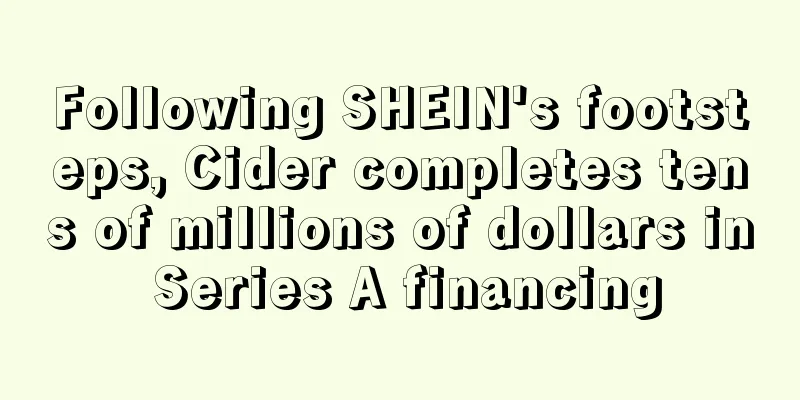 Following SHEIN's footsteps, Cider completes tens of millions of dollars in Series A financing