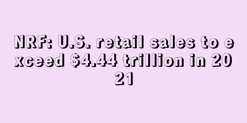 NRF: U.S. retail sales to exceed $4.44 trillion in 2021
