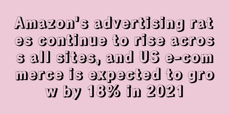 Amazon's advertising rates continue to rise across all sites, and US e-commerce is expected to grow by 18% in 2021