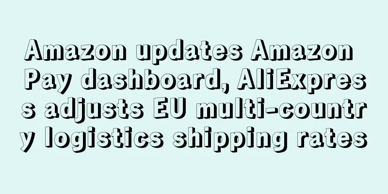 Amazon updates Amazon Pay dashboard, AliExpress adjusts EU multi-country logistics shipping rates