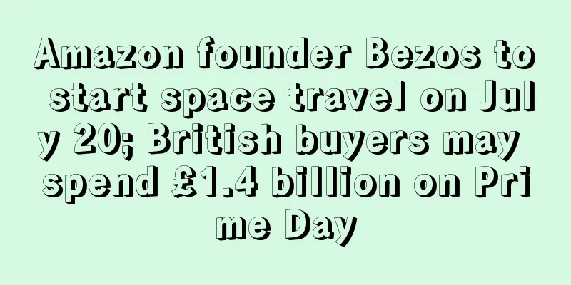Amazon founder Bezos to start space travel on July 20; British buyers may spend £1.4 billion on Prime Day
